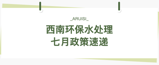 西南環(huán)保水處理行業(yè)7月政策速覽！